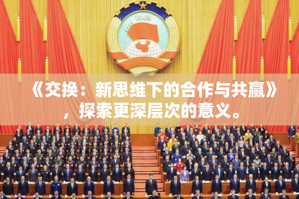 《交换：新思维下的合作与共赢》，探索更深层次的意义。