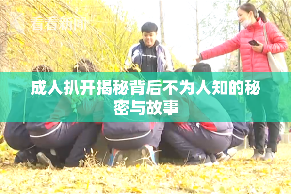 成人扒开揭秘背后不为人知的秘密与故事