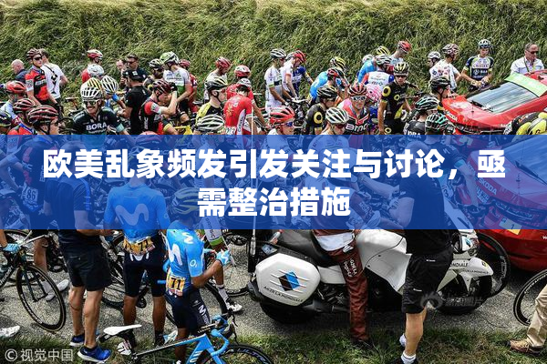 欧美乱象频发引发关注与讨论，亟需整治措施