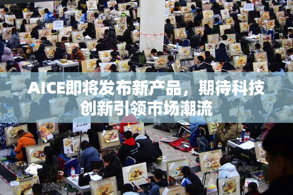 AICE即将发布新产品，期待科技创新引领市场潮流