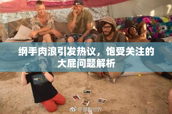 纲手肉浪引发热议，饱受关注的大屁问题解析