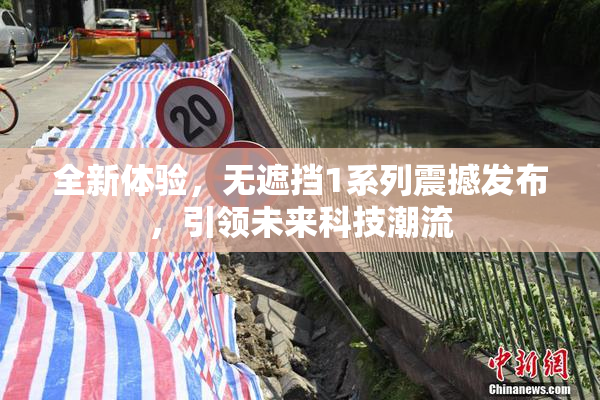 全新体验，无遮挡1系列震撼发布，引领未来科技潮流