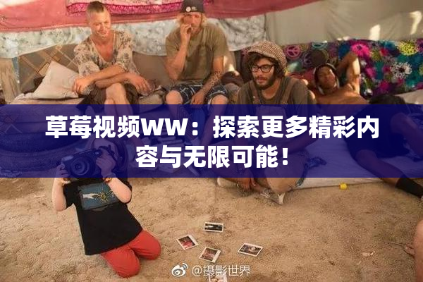 草莓视频WW：探索更多精彩内容与无限可能！