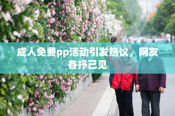 成人免费pp活动引发热议，网友各抒己见