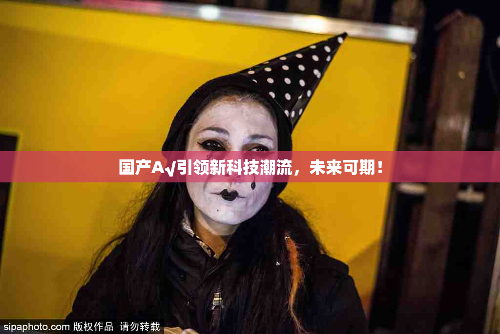 国产A√引领新科技潮流，未来可期！