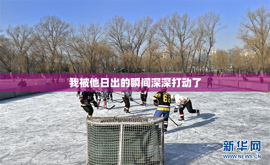 我被他日出的瞬间深深打动了