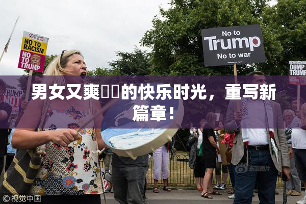 男女又爽❌‌的快乐时光，重写新篇章！