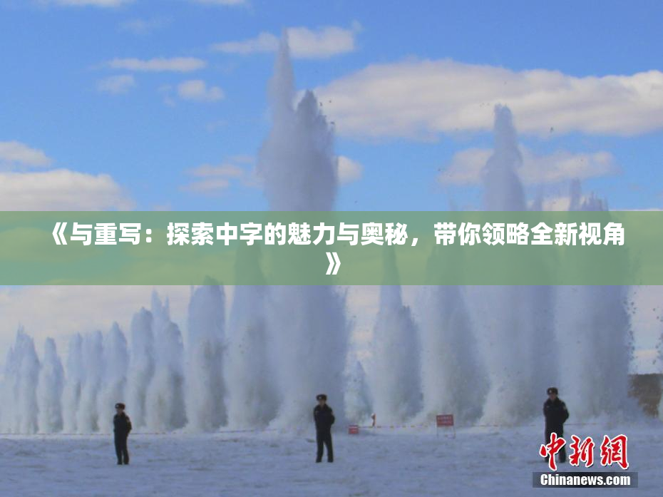 《与重写：探索中字的魅力与奥秘，带你领略全新视角》