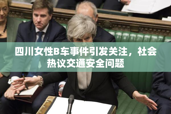 四川女性B车事件引发关注，社会热议交通安全问题
