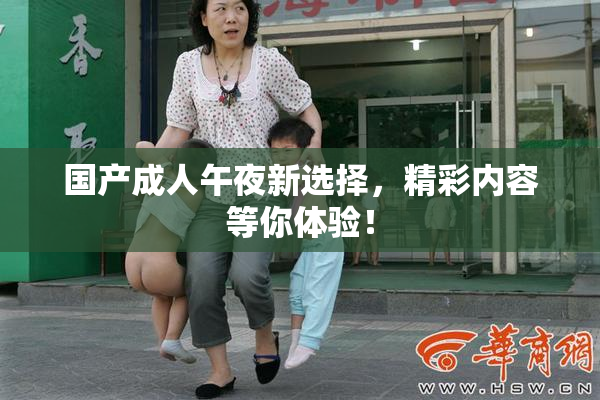 国产成人午夜新选择，精彩内容等你体验！