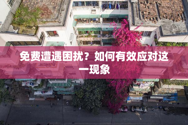 免费遭遇困扰？如何有效应对这一现象