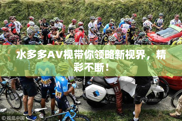 水多多AV视带你领略新视界，精彩不断！