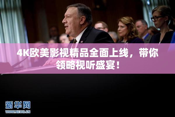 4K欧美影视精品全面上线，带你领略视听盛宴！