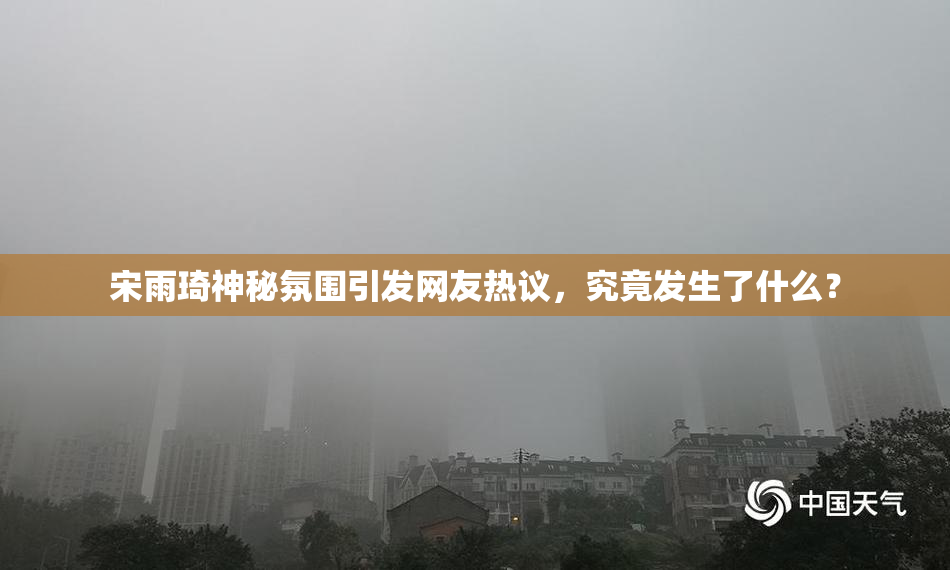 宋雨琦神秘氛围引发网友热议，究竟发生了什么？
