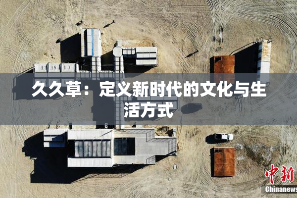 久久草：定义新时代的文化与生活方式