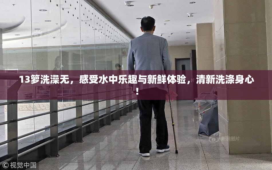 13箩洗澡无，感受水中乐趣与新鲜体验，清新洗涤身心！