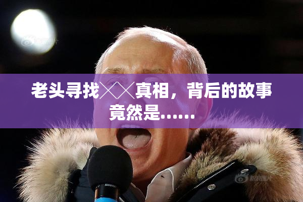 老头寻找╳╳真相，背后的故事竟然是……