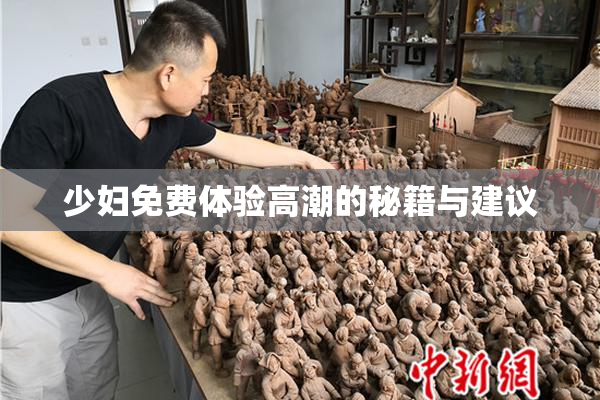 少妇免费体验高潮的秘籍与建议