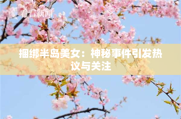 捆绑半岛美女：神秘事件引发热议与关注