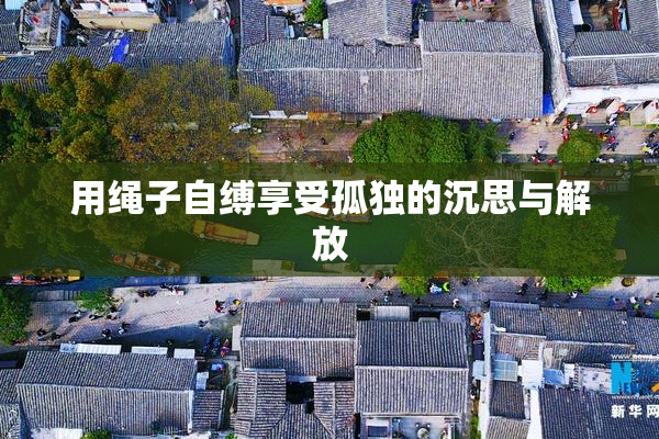 用绳子自缚享受孤独的沉思与解放