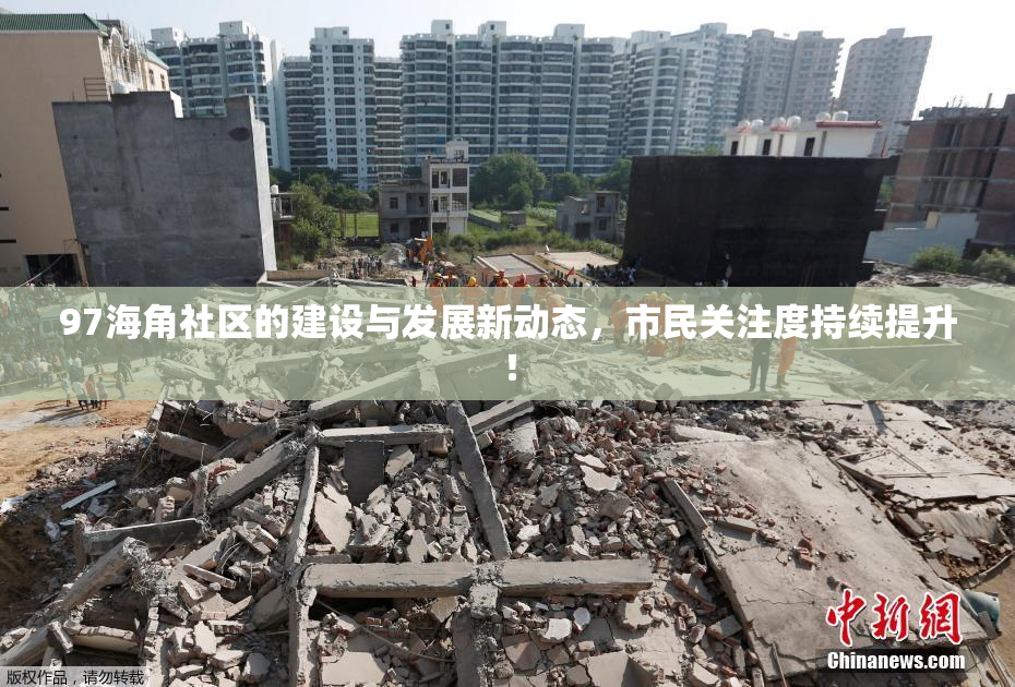 97海角社区的建设与发展新动态，市民关注度持续提升！