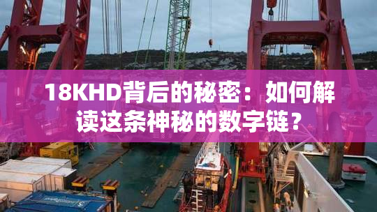 18KHD背后的秘密：如何解读这条神秘的数字链？