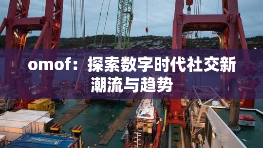 omof：探索数字时代社交新潮流与趋势