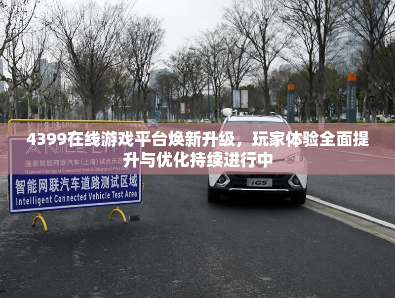 4399在线游戏平台焕新升级，玩家体验全面提升与优化持续进行中