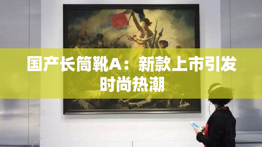国产长筒靴A：新款上市引发时尚热潮
