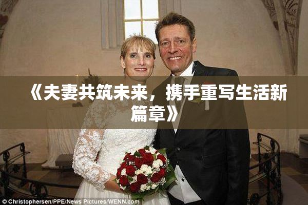 《夫妻共筑未来，携手重写生活新篇章》