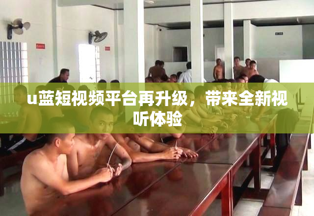 u蓝短视频平台再升级，带来全新视听体验