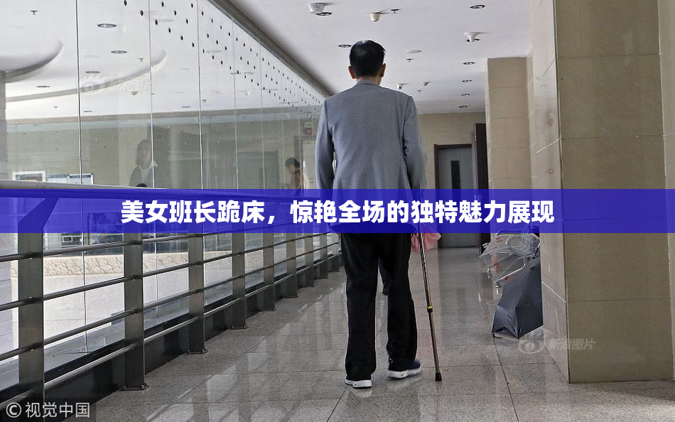 美女班长跪床，惊艳全场的独特魅力展现