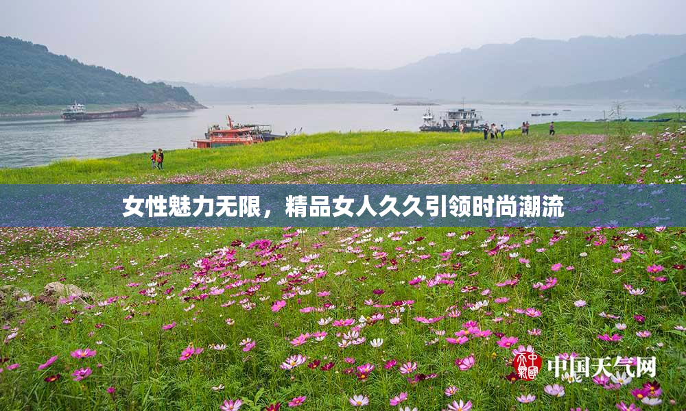 女性魅力无限，精品女人久久引领时尚潮流