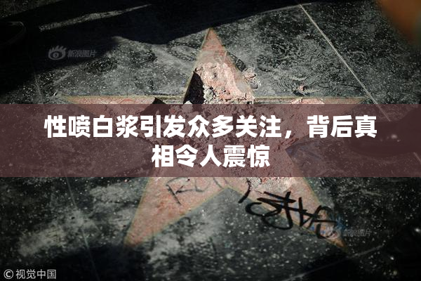 性喷白浆引发众多关注，背后真相令人震惊