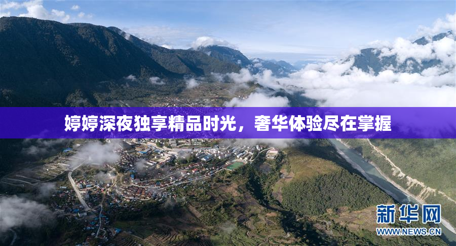 婷婷深夜独享精品时光，奢华体验尽在掌握