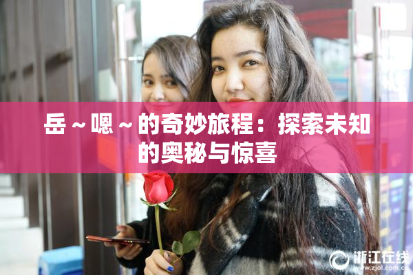 岳～嗯～的奇妙旅程：探索未知的奥秘与惊喜