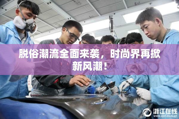 脱俗潮流全面来袭，时尚界再掀新风潮！