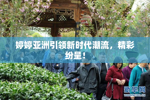 婷婷亚洲引领新时代潮流，精彩纷呈！