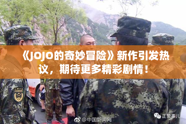 《JOJO的奇妙冒险》新作引发热议，期待更多精彩剧情！