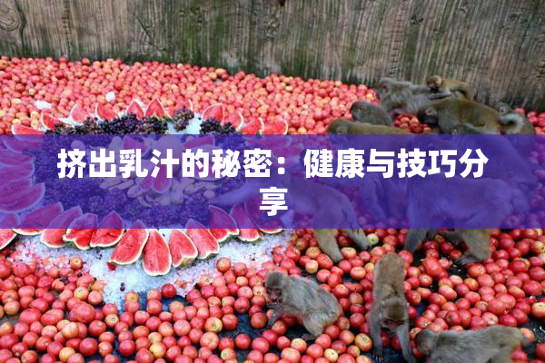 挤出乳汁的秘密：健康与技巧分享