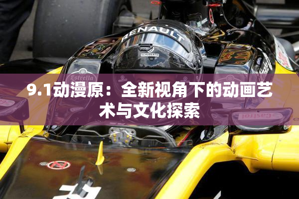 9.1动漫原：全新视角下的动画艺术与文化探索