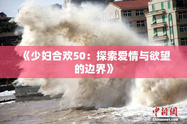 《少妇合欢50：探索爱情与欲望的边界》