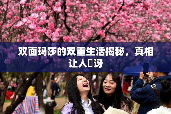 双面玛莎的双重生活揭秘，真相让人驚讶