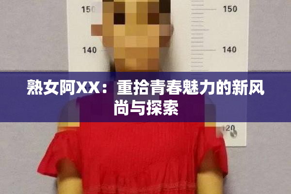 熟女阿XX：重拾青春魅力的新风尚与探索