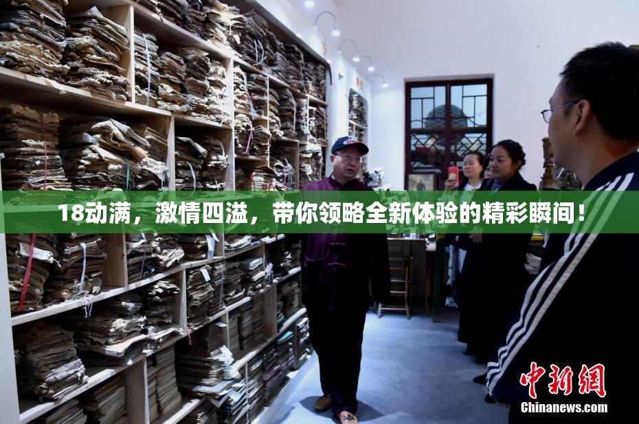 18动满，激情四溢，带你领略全新体验的精彩瞬间！