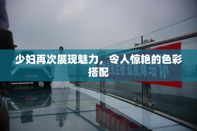 少妇再次展现魅力，令人惊艳的色彩搭配