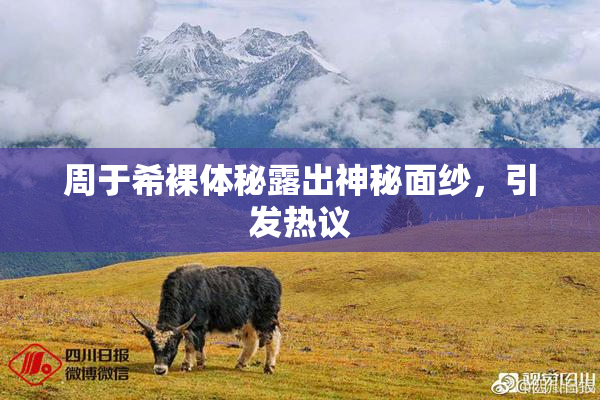 周于希裸体秘露出神秘面纱，引发热议