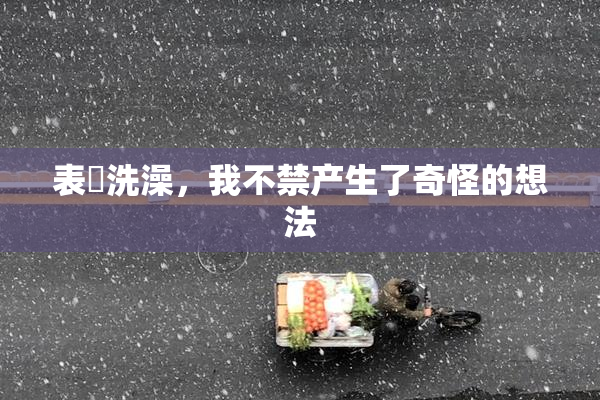 表妺洗澡，我不禁产生了奇怪的想法