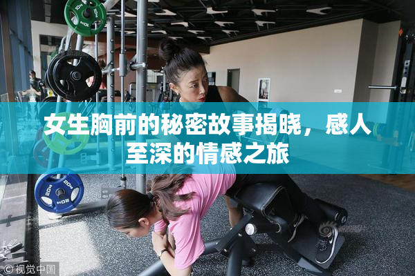 女生胸前的秘密故事揭晓，感人至深的情感之旅