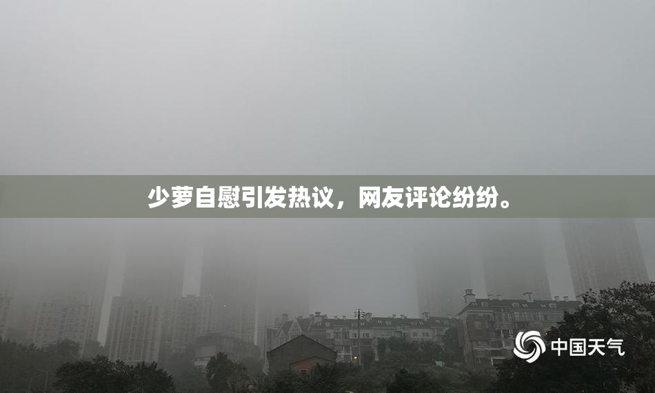 少萝自慰引发热议，网友评论纷纷。